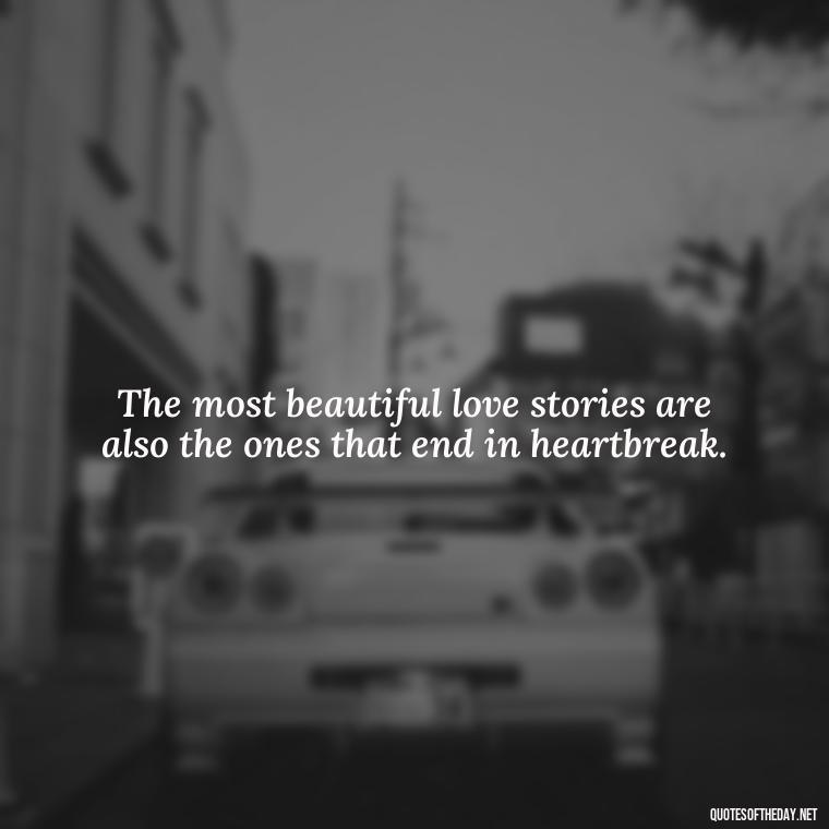 The most beautiful love stories are also the ones that end in heartbreak. - Disappointment Quotes In Love