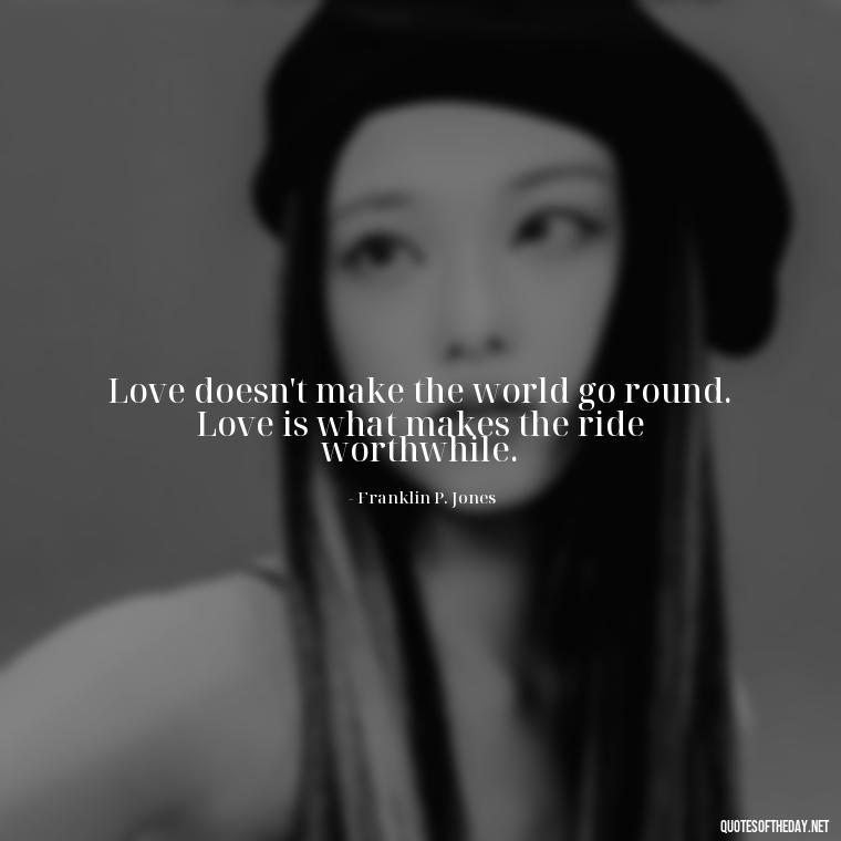 Love doesn't make the world go round. Love is what makes the ride worthwhile. - Quotes About Sleep And Love