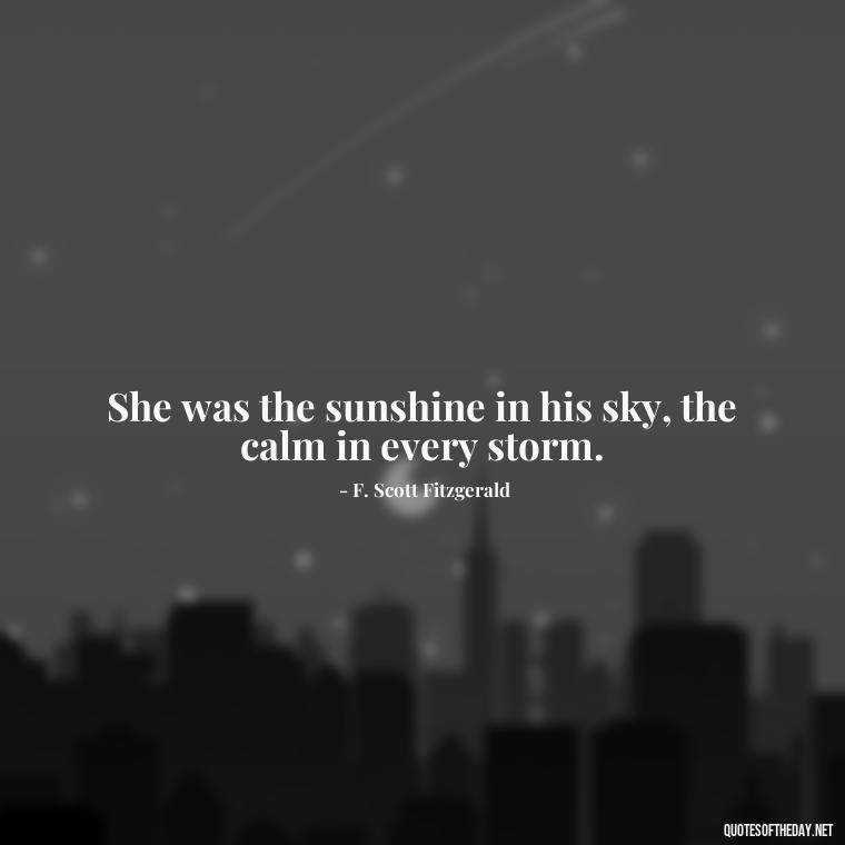 She was the sunshine in his sky, the calm in every storm. - Love Quotes By F Scott Fitzgerald