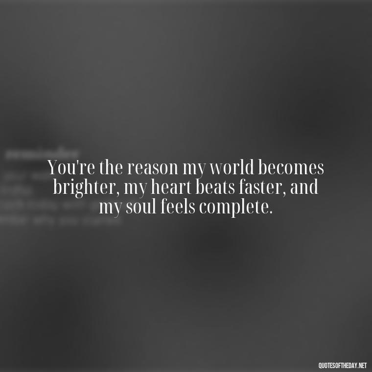 You're the reason my world becomes brighter, my heart beats faster, and my soul feels complete. - Being In Love With You Quotes