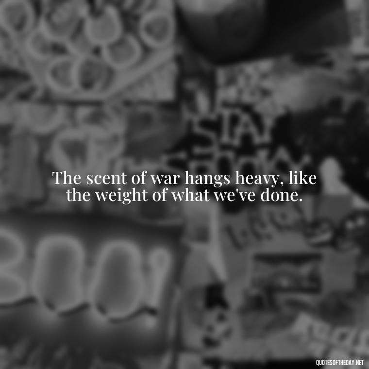 The scent of war hangs heavy, like the weight of what we've done. - I Love The Smell Of Napalm In The Morning Quote