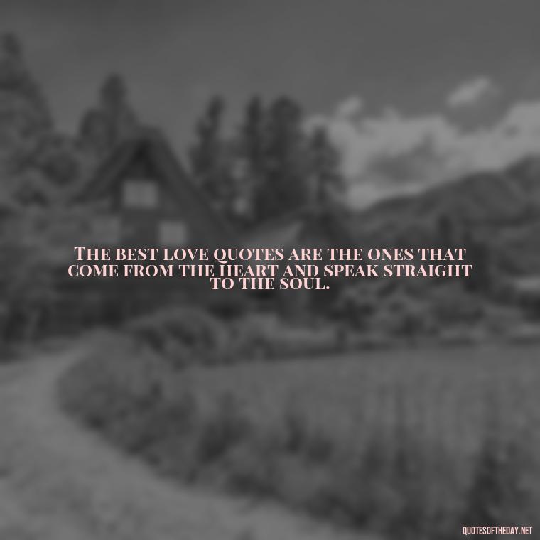 The best love quotes are the ones that come from the heart and speak straight to the soul. - Best Love Quotes For Wife