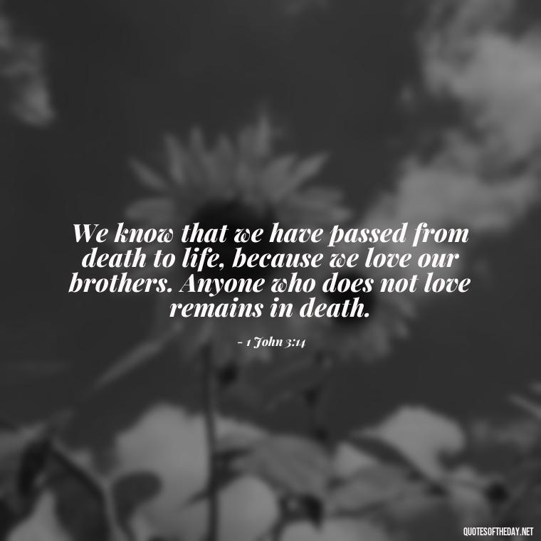 We know that we have passed from death to life, because we love our brothers. Anyone who does not love remains in death. - Corinthians Quote On Love