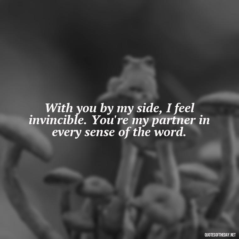 With you by my side, I feel invincible. You're my partner in every sense of the word. - Cute Love Quotes For Him From The Heart