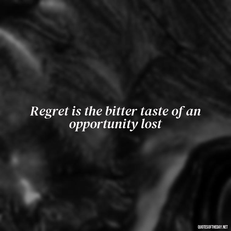 Regret is the bitter taste of an opportunity lost - Love And Regret Quotes