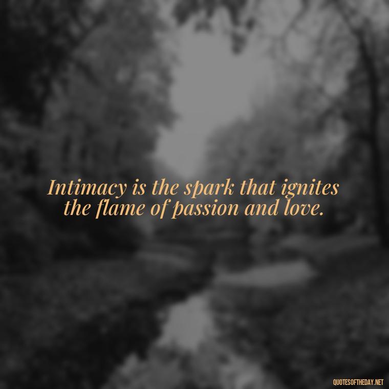 Intimacy is the spark that ignites the flame of passion and love. - Love Intimacy Quotes