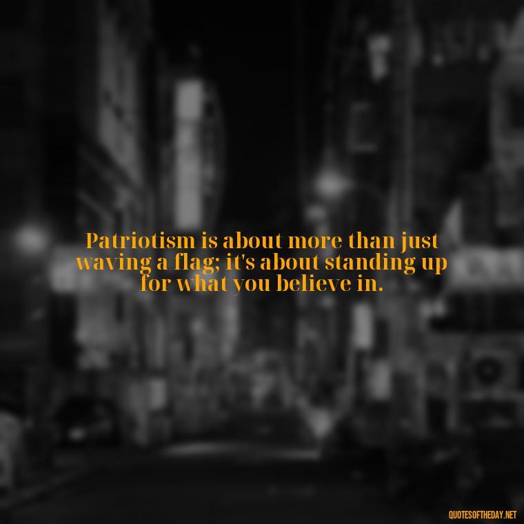 Patriotism is about more than just waving a flag; it's about standing up for what you believe in. - Patriotic Short Quotes