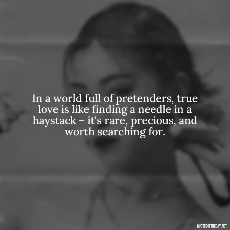 In a world full of pretenders, true love is like finding a needle in a haystack – it's rare, precious, and worth searching for. - Find A True Love Quotes