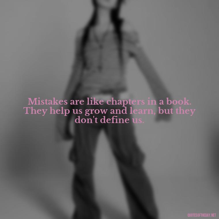 Mistakes are like chapters in a book. They help us grow and learn, but they don't define us. - Love And Mistakes Quotes