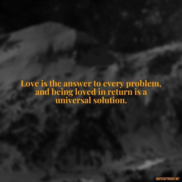 Love is the answer to every problem, and being loved in return is a universal solution. - Blessed To Be Loved Quotes