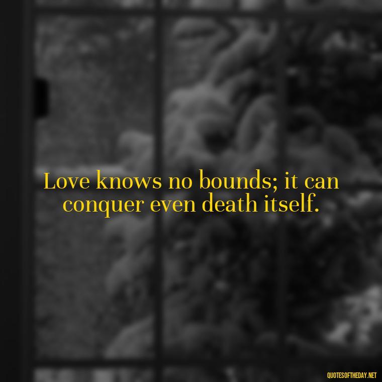 Love knows no bounds; it can conquer even death itself. - Plato Quotes On Love