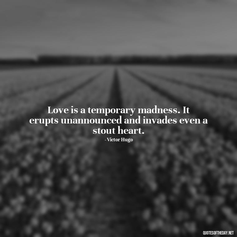 Love is a temporary madness. It erupts unannounced and invades even a stout heart. - Love For People Quotes