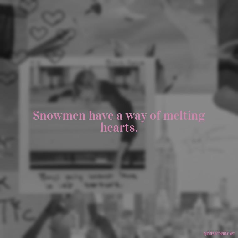 Snowmen have a way of melting hearts. - Cute Short Snowman Quotes