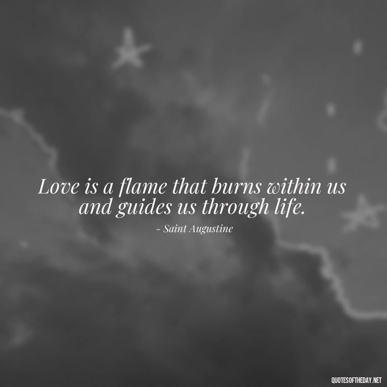 Love is a flame that burns within us and guides us through life. - 1 Line Love Quotes