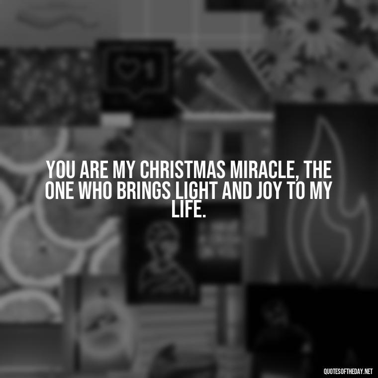 You are my Christmas miracle, the one who brings light and joy to my life. - Love Quotes For Xmas