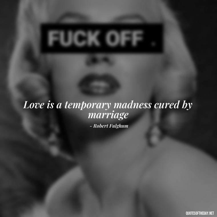 Love is a temporary madness cured by marriage - Love And Regret Quotes