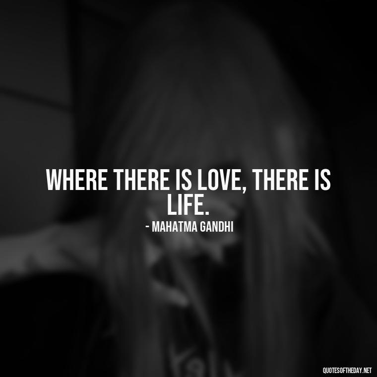 Where there is love, there is life. - Quotes About Love One Another