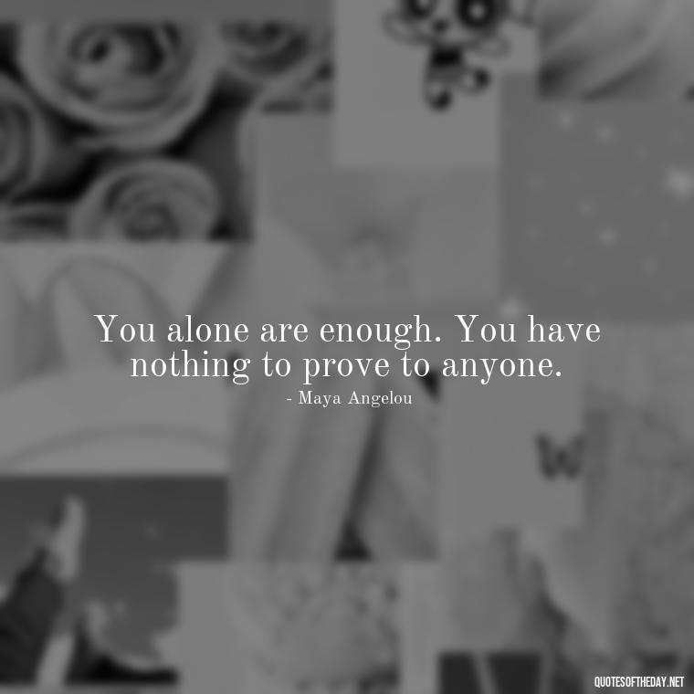 You alone are enough. You have nothing to prove to anyone. - Cute Quotes About Self Love