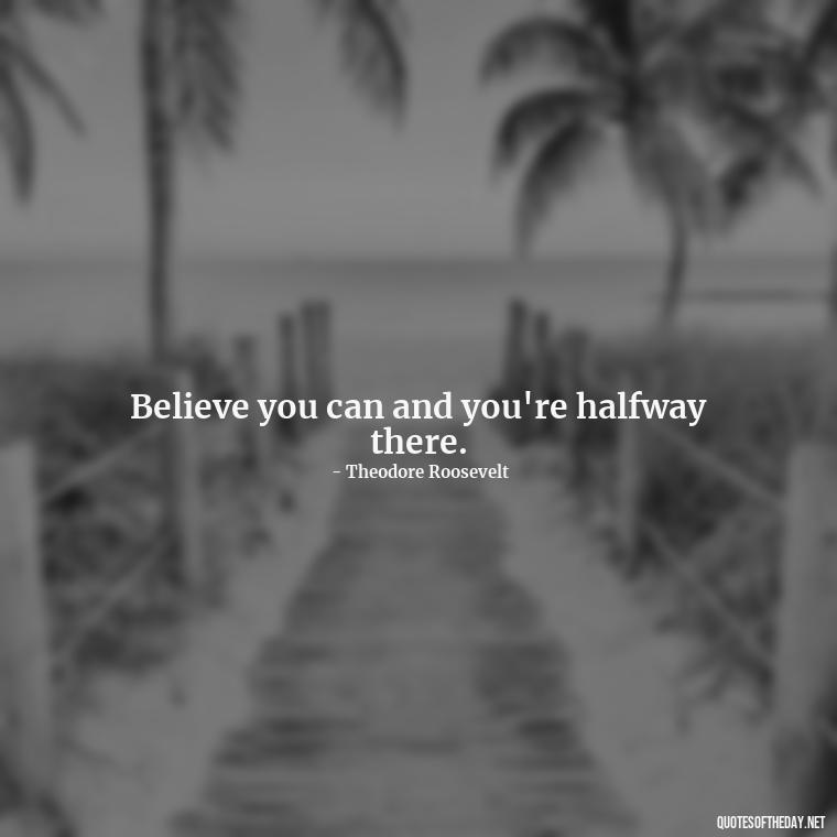 Believe you can and you're halfway there. - Fitness Quotes Short