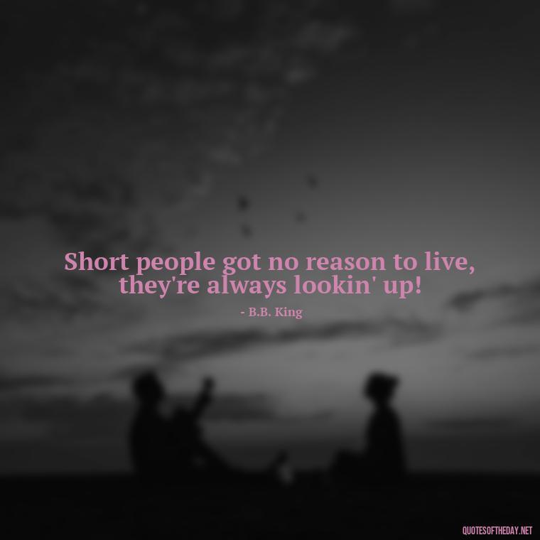 Short people got no reason to live, they're always lookin' up! - Creative Quotes Short