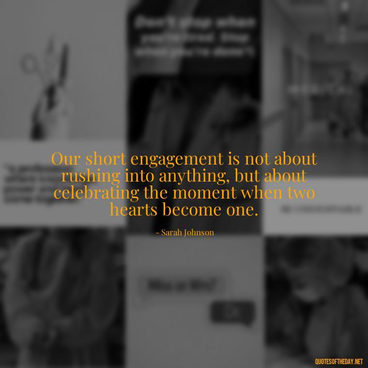 Our short engagement is not about rushing into anything, but about celebrating the moment when two hearts become one. - Short Engagement Quotes