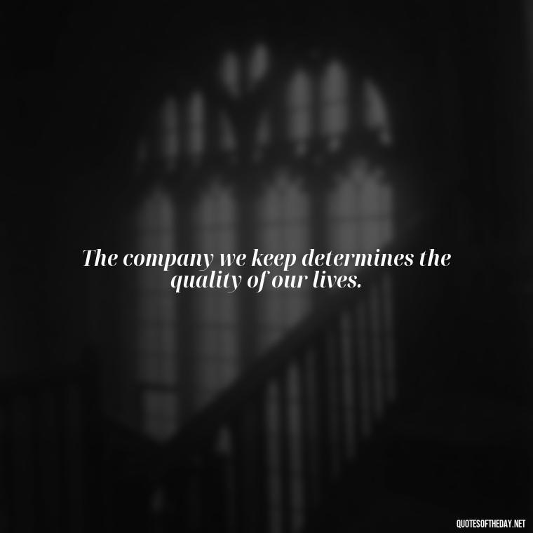 The company we keep determines the quality of our lives. - Short Quotes On Fake Friends