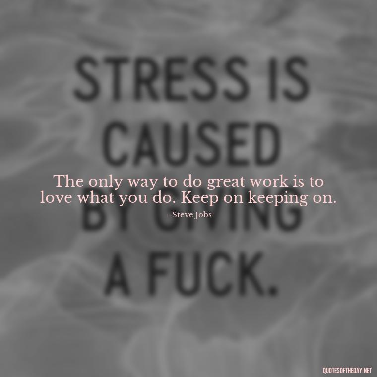 The only way to do great work is to love what you do. Keep on keeping on. - Short Quotes For Positive Attitude