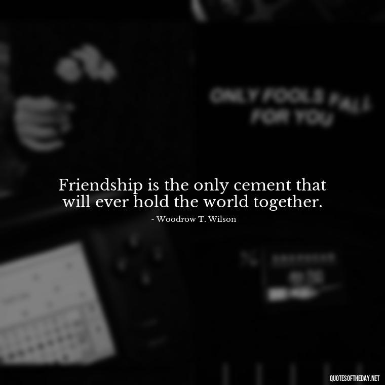 Friendship is the only cement that will ever hold the world together. - Short Family And Friends Quotes