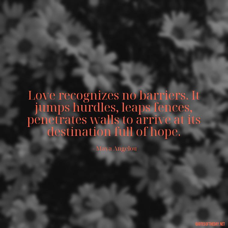 Love recognizes no barriers. It jumps hurdles, leaps fences, penetrates walls to arrive at its destination full of hope. - Quotes About Not Being Good Enough For Someone You Love