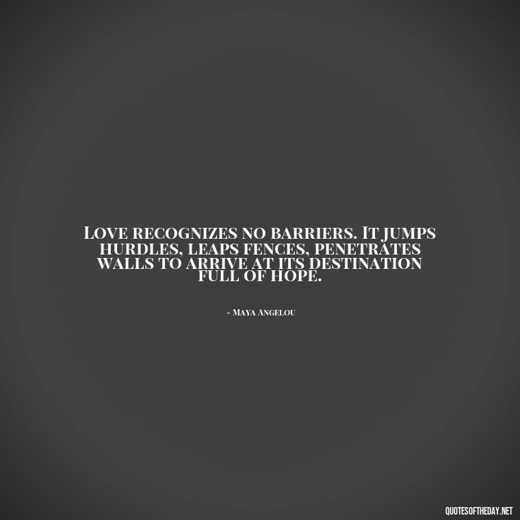 Love recognizes no barriers. It jumps hurdles, leaps fences, penetrates walls to arrive at its destination full of hope. - Priorities And Love Quotes