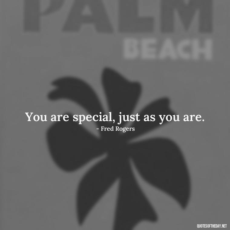 You are special, just as you are. - Mister Rogers Quotes Love