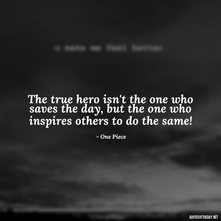 The true hero isn't the one who saves the day, but the one who inspires others to do the same! - Anime Short Quotes