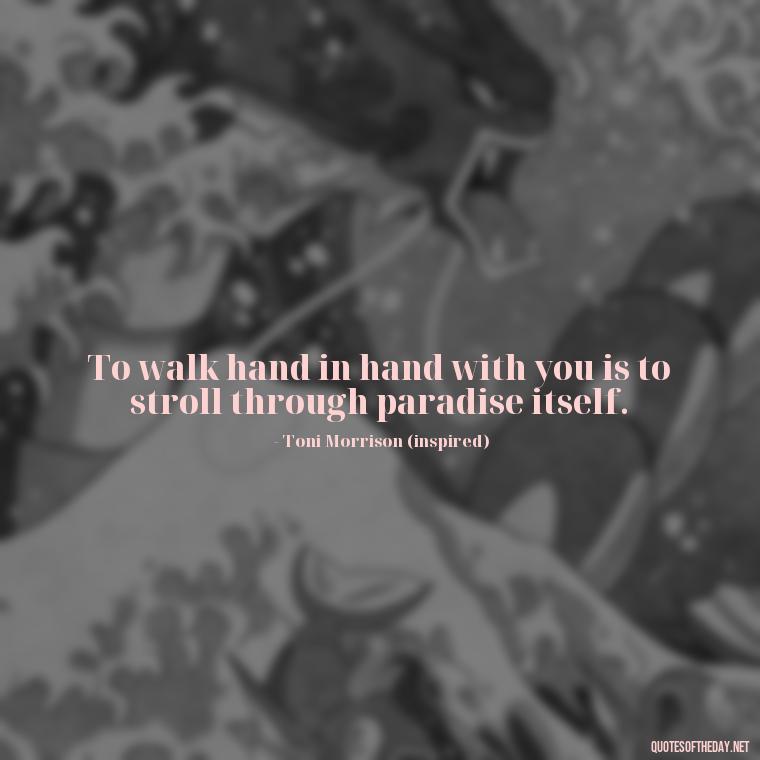 To walk hand in hand with you is to stroll through paradise itself. - Love Quotes Song Of Solomon