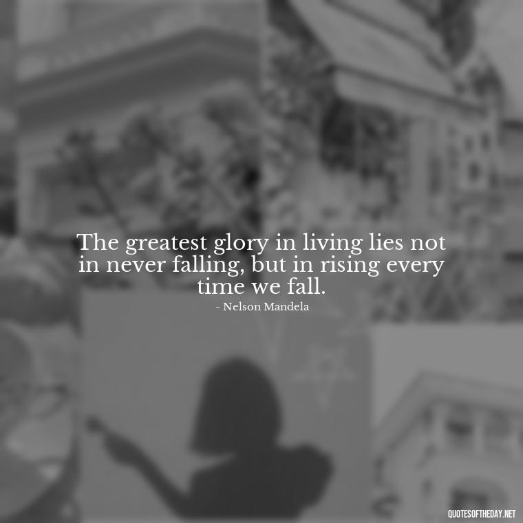 The greatest glory in living lies not in never falling, but in rising every time we fall. - Family And Friends Love Quotes