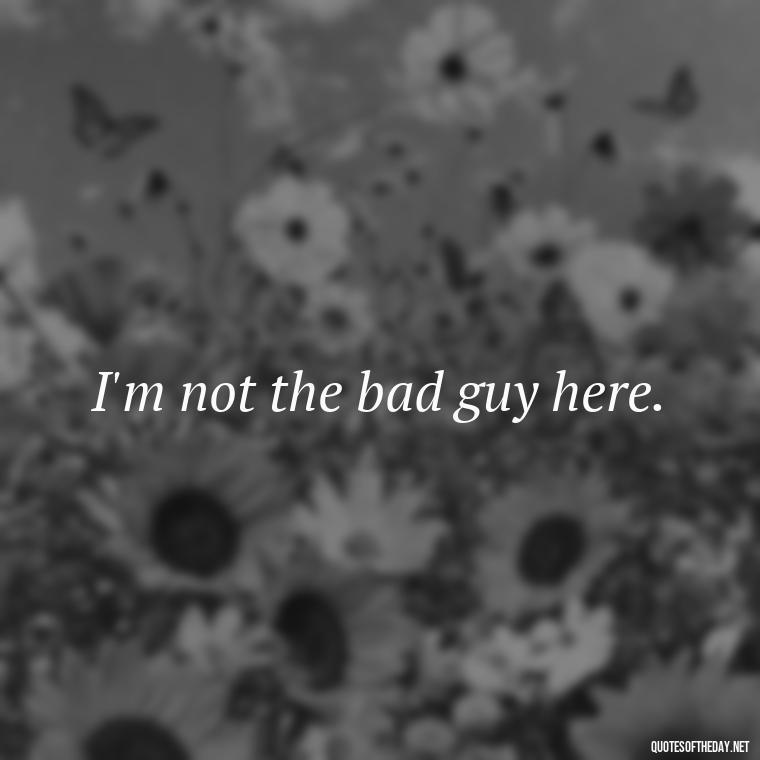 I'm not the bad guy here. - Love You Long Time Movie Quote