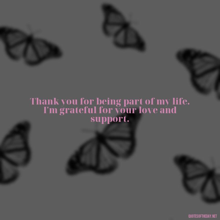 Thank you for being part of my life. I'm grateful for your love and support. - Short Quotes Of Thanks