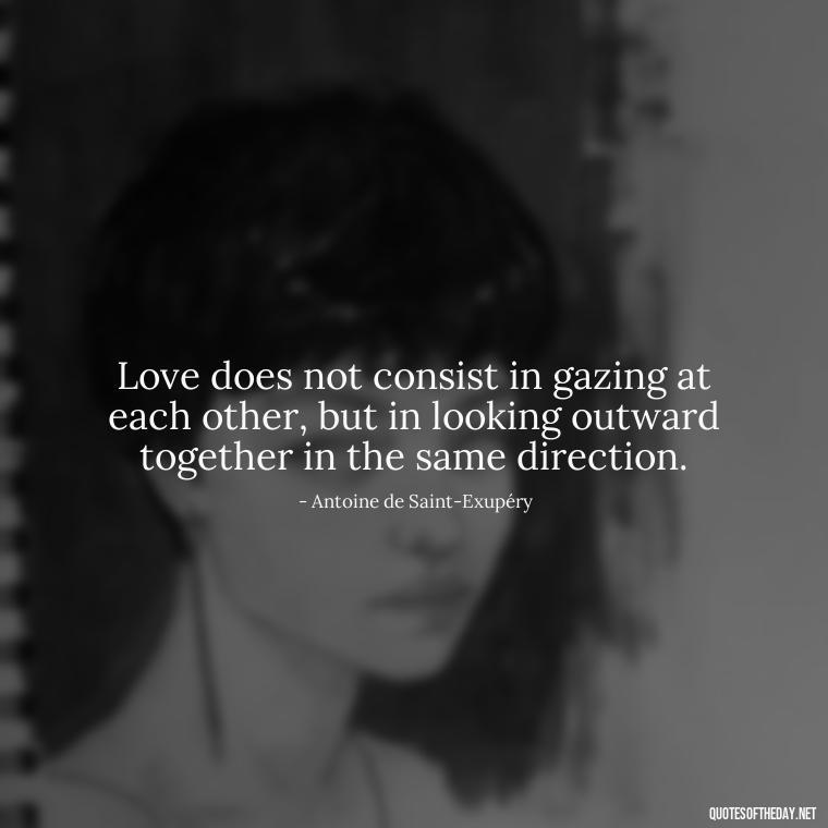 Love does not consist in gazing at each other, but in looking outward together in the same direction. - Quotes About Love And Compassion