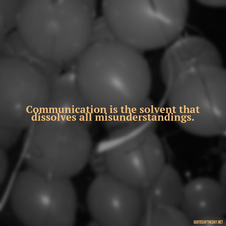 Communication is the solvent that dissolves all misunderstandings. - Love And Communication Quotes