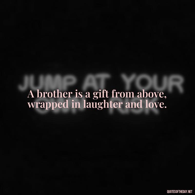 A brother is a gift from above, wrapped in laughter and love. - Love You Brother Quotes