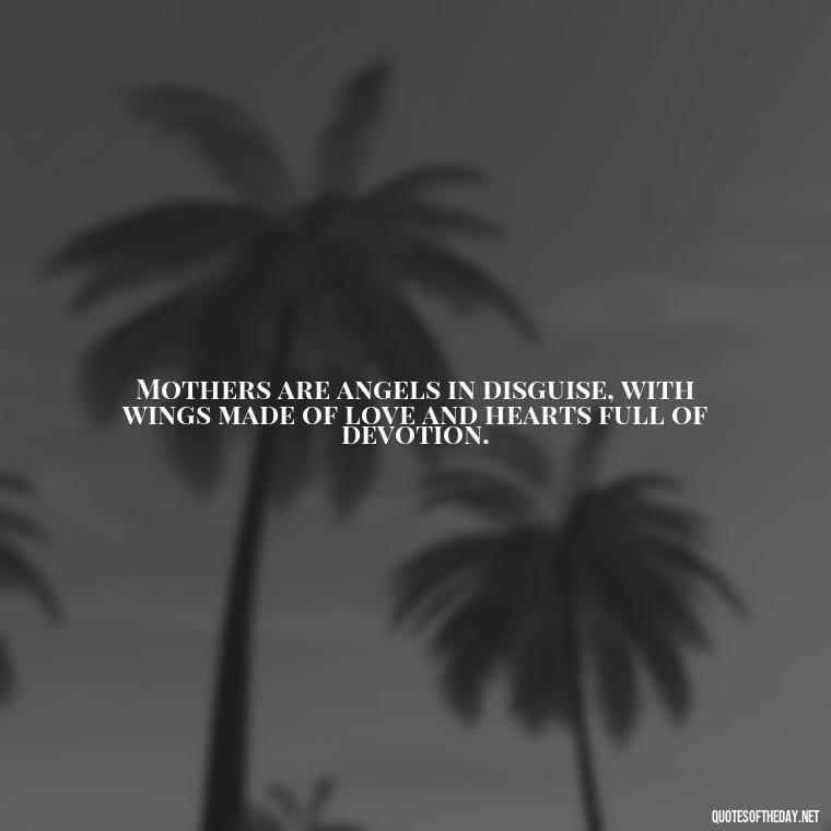 Mothers are angels in disguise, with wings made of love and hearts full of devotion. - A Mother'S Love For Her Daughter Quotes