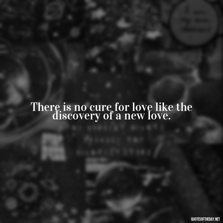 There is no cure for love like the discovery of a new love. - Finding New Love Quotes