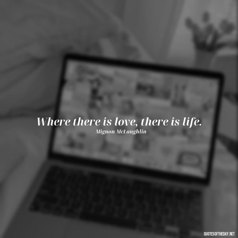 Where there is love, there is life. - Famous Quotes About Love By Famous People