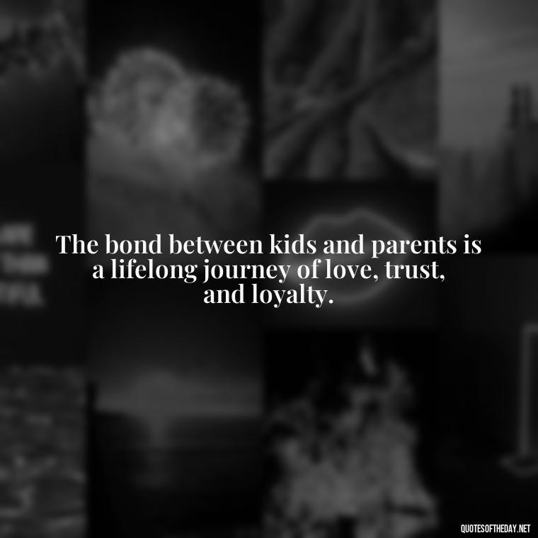 The bond between kids and parents is a lifelong journey of love, trust, and loyalty. - Quotes About Kids Love