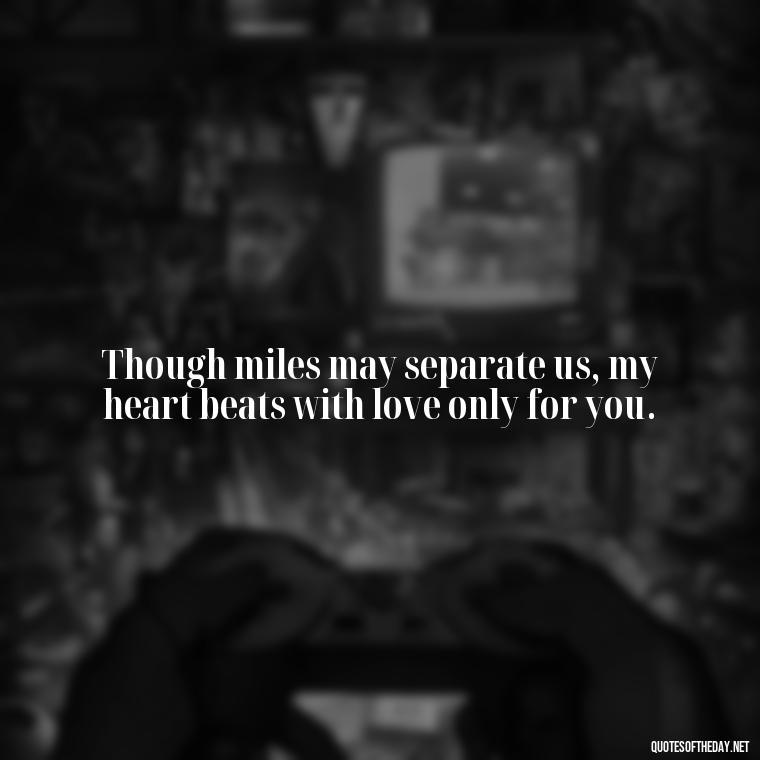 Though miles may separate us, my heart beats with love only for you. - Love Quotes Long Distance For Her