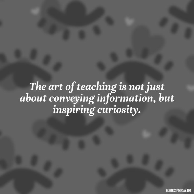 The art of teaching is not just about conveying information, but inspiring curiosity. - Short Motivational Quotes For Teachers