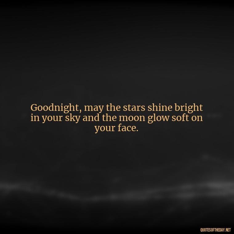 Goodnight, may the stars shine bright in your sky and the moon glow soft on your face. - Short Good Night Quotes