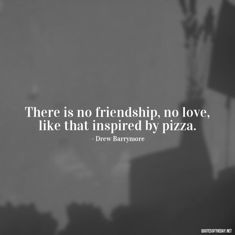 There is no friendship, no love, like that inspired by pizza. - Love For A Nephew Quotes