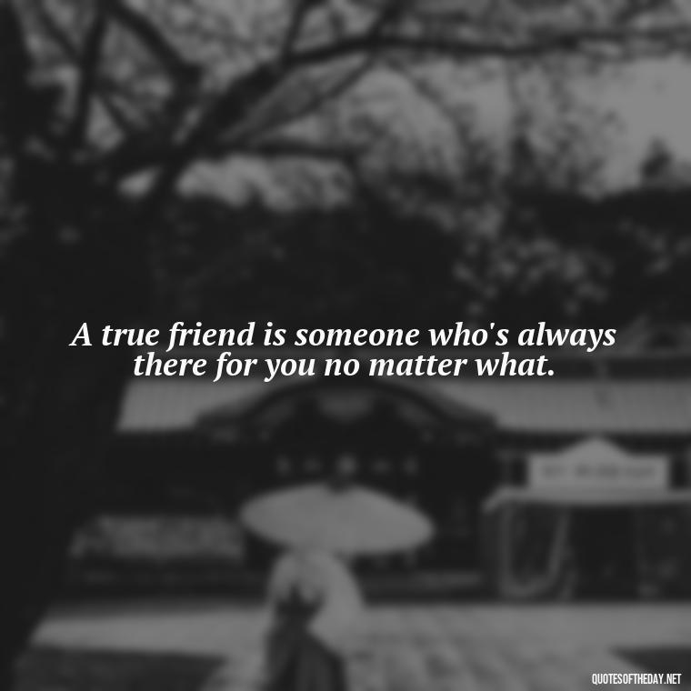 A true friend is someone who's always there for you no matter what. - My Best Friend And Love Quotes