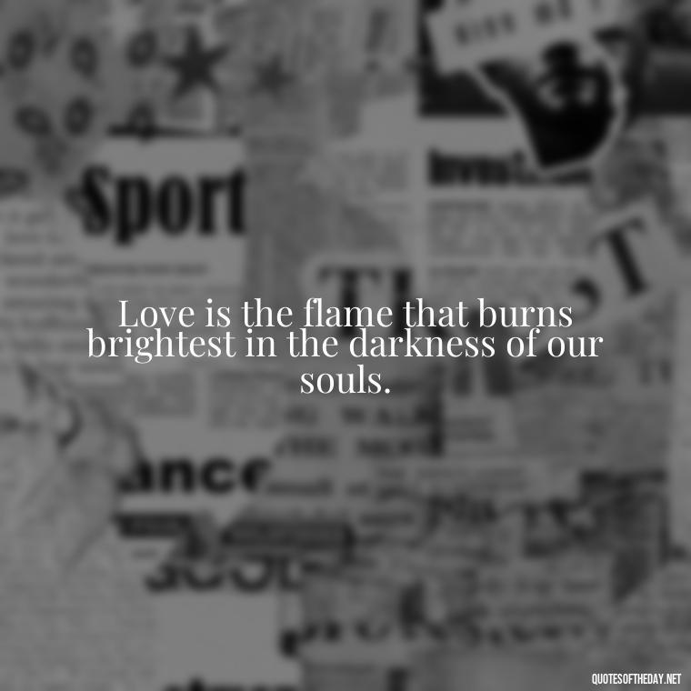 Love is the flame that burns brightest in the darkness of our souls. - Love Quotes By Thomas Merton