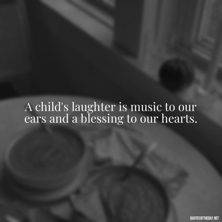 A child's laughter is music to our ears and a blessing to our hearts. - Short Christening Quotes